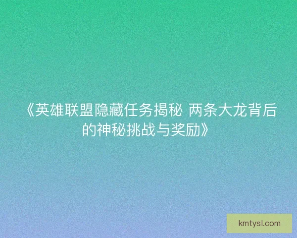 《英雄联盟隐藏任务揭秘 两条大龙背后的神秘挑战与奖励》 《英雄联盟隐藏任务揭秘 两条大龙背后的神秘挑战与奖励》
