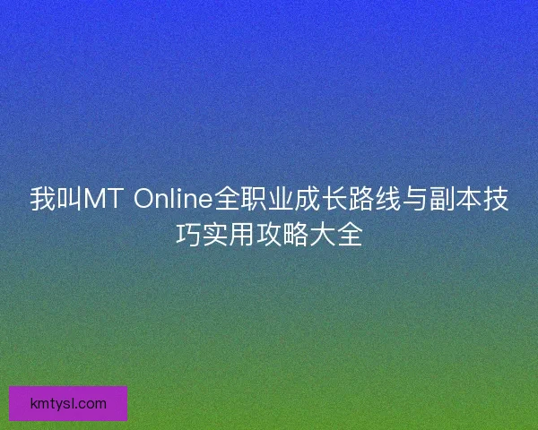 我叫MT Online全职业成长路线与副本技巧实用攻略大全