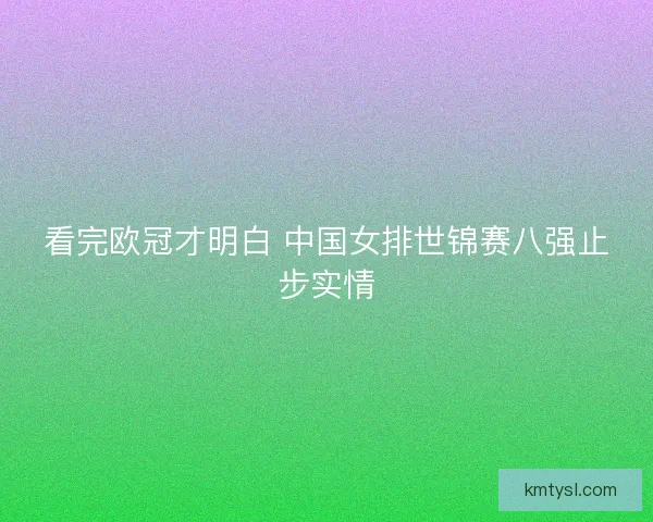 看完欧冠才明白 中国女排世锦赛八强止步实情