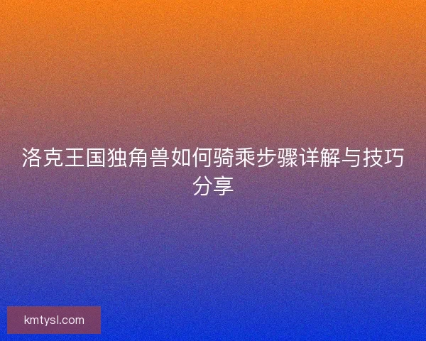 洛克王国独角兽如何骑乘步骤详解与技巧分享