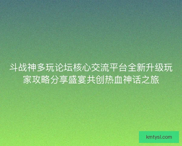 斗战神多玩论坛核心交流平台全新升级玩家攻略分享盛宴共创热血神话之旅